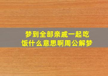 梦到全部亲戚一起吃饭什么意思啊周公解梦