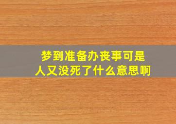 梦到准备办丧事可是人又没死了什么意思啊