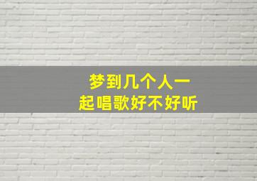 梦到几个人一起唱歌好不好听