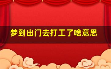 梦到出门去打工了啥意思