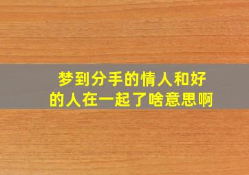 梦到分手的情人和好的人在一起了啥意思啊