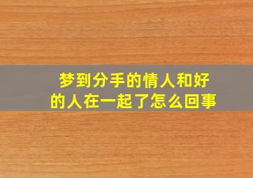 梦到分手的情人和好的人在一起了怎么回事