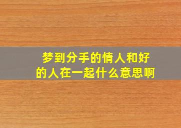 梦到分手的情人和好的人在一起什么意思啊