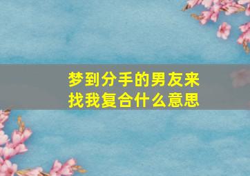 梦到分手的男友来找我复合什么意思