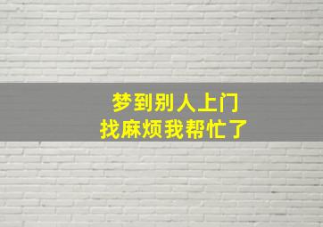 梦到别人上门找麻烦我帮忙了