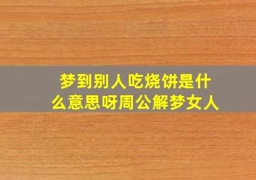 梦到别人吃烧饼是什么意思呀周公解梦女人