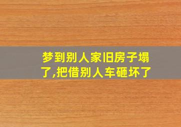 梦到别人家旧房子塌了,把借别人车砸坏了