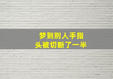 梦到别人手指头被切断了一半