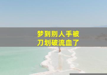 梦到别人手被刀划破流血了