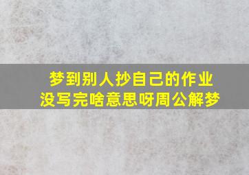 梦到别人抄自己的作业没写完啥意思呀周公解梦