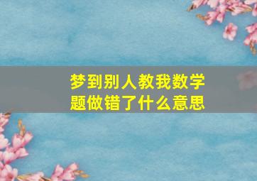 梦到别人教我数学题做错了什么意思