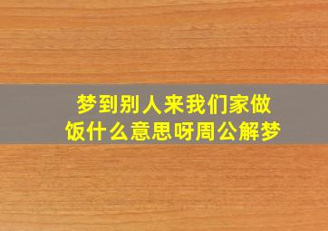 梦到别人来我们家做饭什么意思呀周公解梦