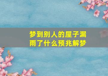 梦到别人的屋子漏雨了什么预兆解梦