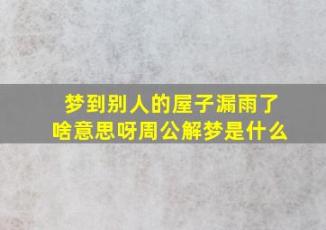 梦到别人的屋子漏雨了啥意思呀周公解梦是什么