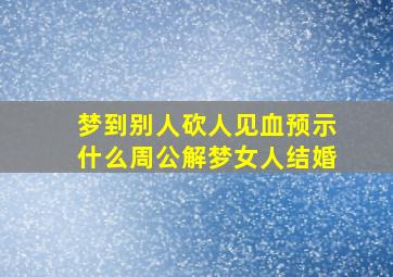 梦到别人砍人见血预示什么周公解梦女人结婚