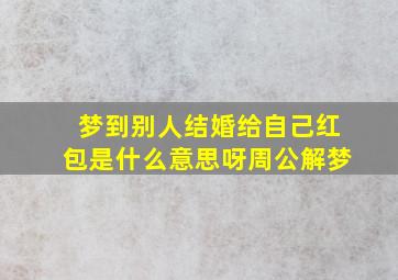 梦到别人结婚给自己红包是什么意思呀周公解梦