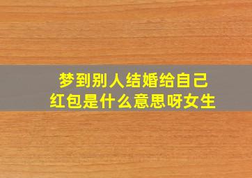 梦到别人结婚给自己红包是什么意思呀女生