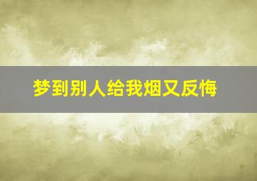 梦到别人给我烟又反悔