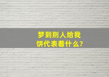 梦到别人给我饼代表着什么?