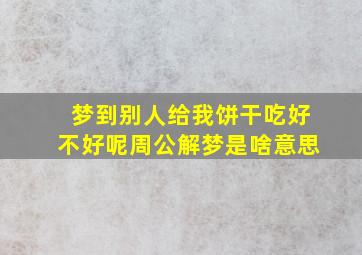 梦到别人给我饼干吃好不好呢周公解梦是啥意思