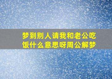 梦到别人请我和老公吃饭什么意思呀周公解梦