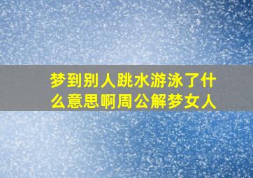 梦到别人跳水游泳了什么意思啊周公解梦女人