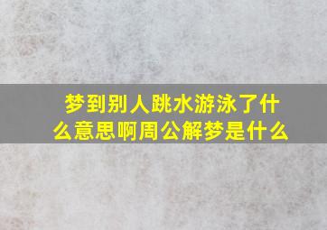 梦到别人跳水游泳了什么意思啊周公解梦是什么