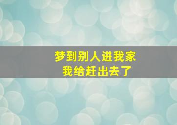 梦到别人进我家 我给赶出去了