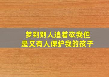 梦到别人追着砍我但是又有人保护我的孩子