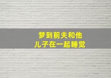 梦到前夫和他儿子在一起睡觉