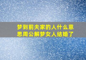 梦到前夫家的人什么意思周公解梦女人结婚了