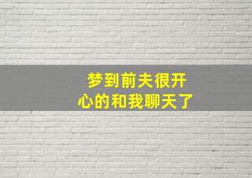 梦到前夫很开心的和我聊天了