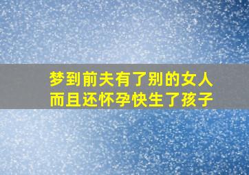 梦到前夫有了别的女人而且还怀孕快生了孩子