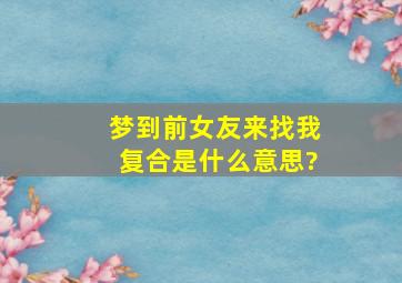 梦到前女友来找我复合是什么意思?