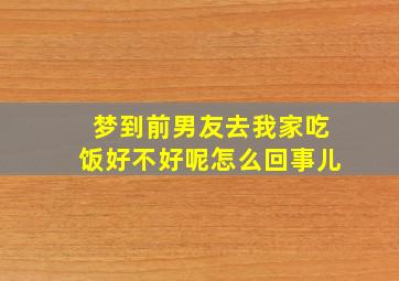 梦到前男友去我家吃饭好不好呢怎么回事儿