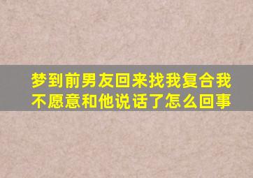 梦到前男友回来找我复合我不愿意和他说话了怎么回事