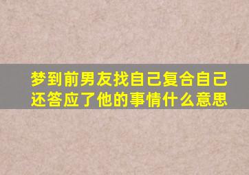 梦到前男友找自己复合自己还答应了他的事情什么意思