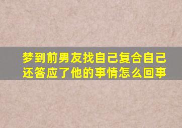 梦到前男友找自己复合自己还答应了他的事情怎么回事