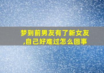 梦到前男友有了新女友,自己好难过怎么回事