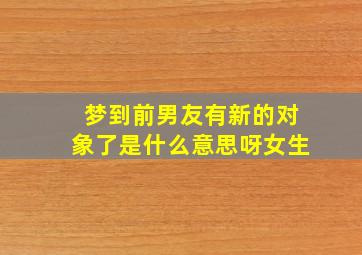 梦到前男友有新的对象了是什么意思呀女生