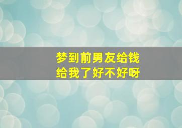 梦到前男友给钱给我了好不好呀