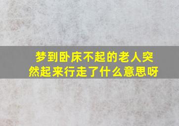 梦到卧床不起的老人突然起来行走了什么意思呀