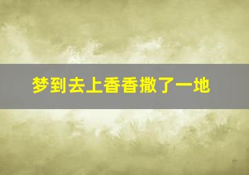 梦到去上香香撒了一地