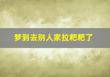 梦到去别人家拉粑粑了