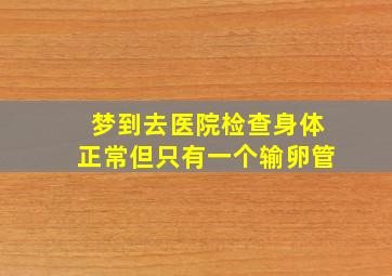 梦到去医院检查身体正常但只有一个输卵管