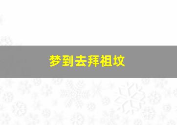 梦到去拜祖坟