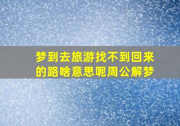 梦到去旅游找不到回来的路啥意思呢周公解梦