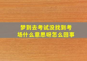 梦到去考试没找到考场什么意思呀怎么回事