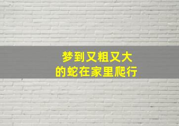 梦到又粗又大的蛇在家里爬行