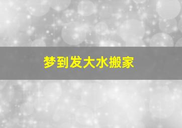 梦到发大水搬家